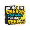 Bring The Energy You Want Them To Feel - Motivational Kiss-Cut Sticker